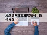 乐鱼体育平台-河床伤病恢复进展顺利，期待发挥