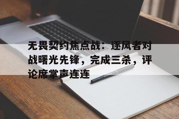 包含无畏契约焦点战：逐风者对战曙光先锋，完成三杀，评论席掌声连连的词条